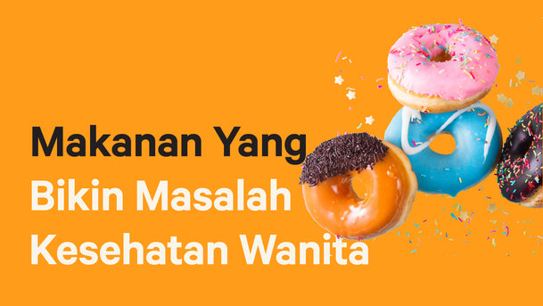 Makanan Yang Bikin Masalah Kesehatan Wanita